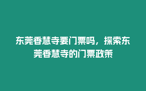 東莞香慧寺要門票嗎，探索東莞香慧寺的門票政策