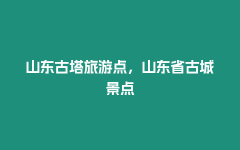 山東古塔旅游點，山東省古城景點