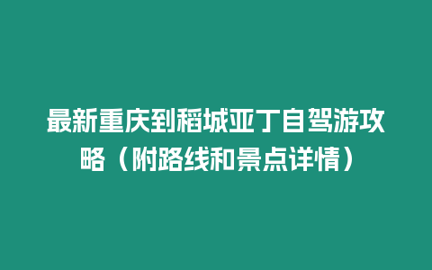 最新重慶到稻城亞丁自駕游攻略（附路線和景點詳情）