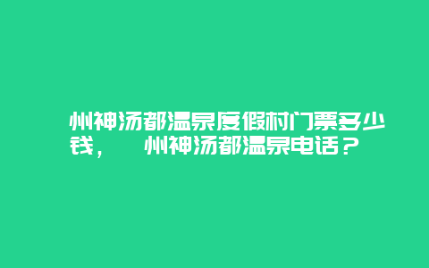 忻州神湯都溫泉度假村門票多少錢，忻州神湯都溫泉電話？