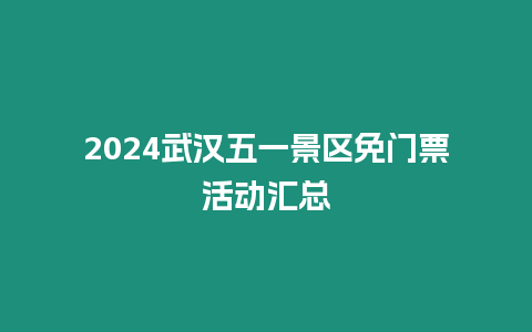 2024武漢五一景區(qū)免門(mén)票活動(dòng)匯總