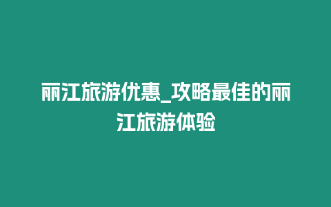 麗江旅游優惠_攻略最佳的麗江旅游體驗