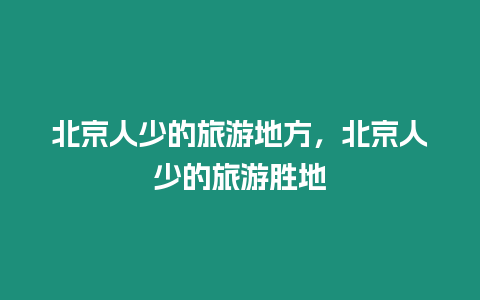 北京人少的旅游地方，北京人少的旅游勝地