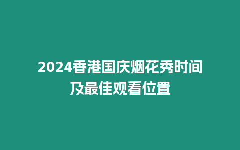 2024香港國慶煙花秀時間及最佳觀看位置