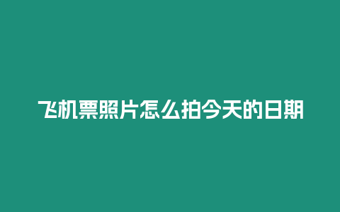 飛機票照片怎么拍今天的日期