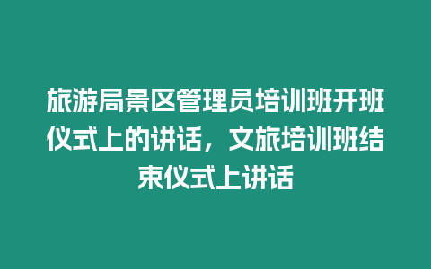 旅游局景區(qū)管理員培訓(xùn)班開班儀式上的講話，文旅培訓(xùn)班結(jié)束儀式上講話