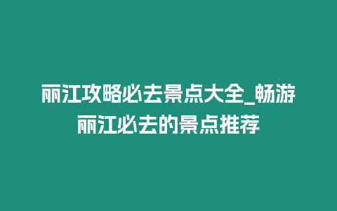 麗江攻略必去景點大全_暢游麗江必去的景點推薦