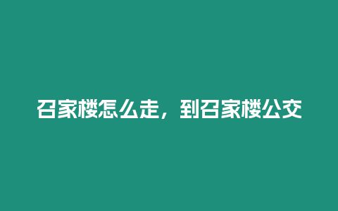 召家樓怎么走，到召家樓公交