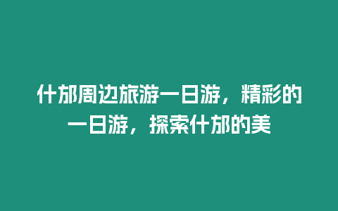 什邡周邊旅游一日游，精彩的一日游，探索什邡的美