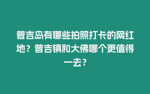 普吉島有哪些拍照打卡的網紅地？普吉鎮和大佛哪個更值得一去？