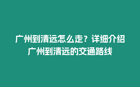 廣州到清遠怎么走？詳細介紹廣州到清遠的交通路線