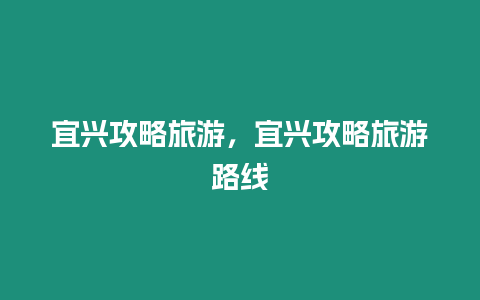 宜興攻略旅游，宜興攻略旅游路線