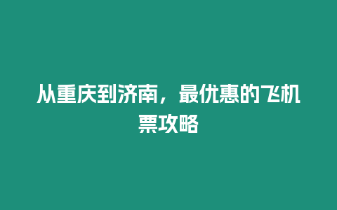 從重慶到濟(jì)南，最優(yōu)惠的飛機(jī)票攻略