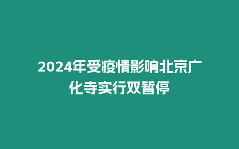 2024年受疫情影響北京廣化寺實行雙暫停