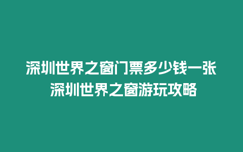 深圳世界之窗門票多少錢一張 深圳世界之窗游玩攻略