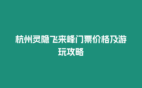 杭州靈隱飛來峰門票價格及游玩攻略