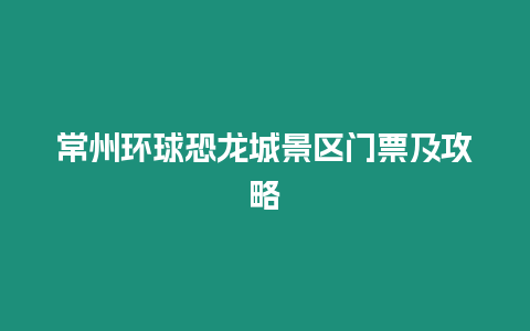 常州環球恐龍城景區門票及攻略