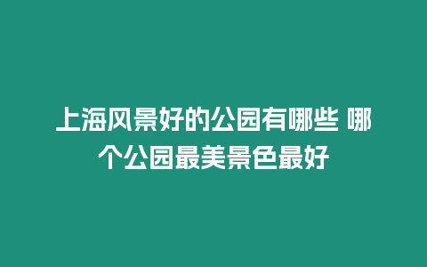 上海風景好的公園有哪些 哪個公園最美景色最好