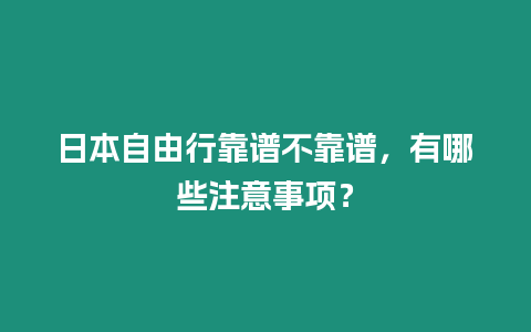 日本自由行靠譜不靠譜，有哪些注意事項(xiàng)？