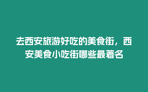 去西安旅游好吃的美食街，西安美食小吃街哪些最著名