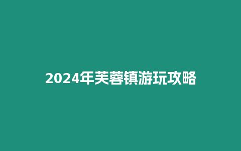 2024年芙蓉鎮游玩攻略