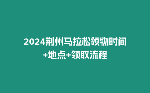 2024荊州馬拉松領物時間+地點+領取流程