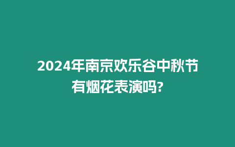 2024年南京歡樂谷中秋節(jié)有煙花表演嗎?