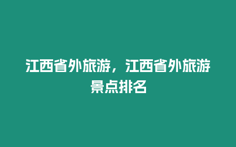 江西省外旅游，江西省外旅游景點(diǎn)排名