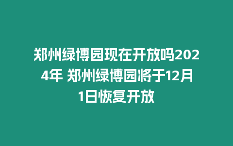 鄭州綠博園現(xiàn)在開放嗎2024年 鄭州綠博園將于12月1日恢復開放