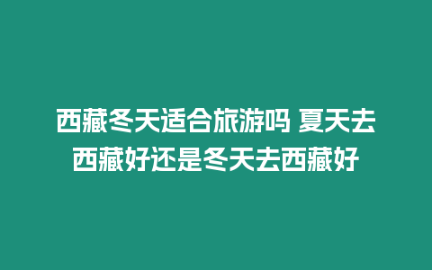 西藏冬天適合旅游嗎 夏天去西藏好還是冬天去西藏好