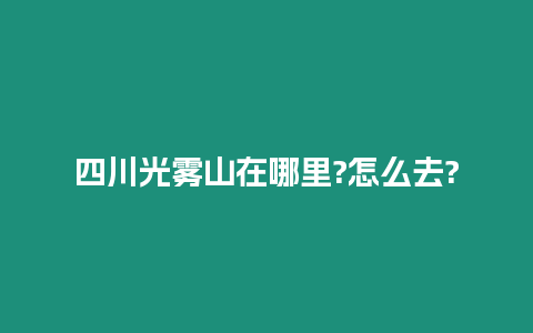 四川光霧山在哪里?怎么去?