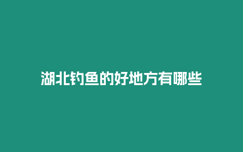 湖北釣魚的好地方有哪些