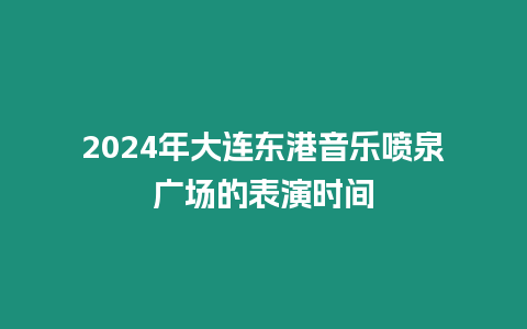 2024年大連東港音樂噴泉廣場(chǎng)的表演時(shí)間