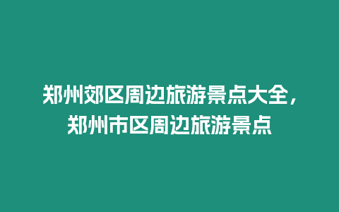 鄭州郊區周邊旅游景點大全，鄭州市區周邊旅游景點