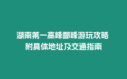 湖南第一高峰酃峰游玩攻略 附具體地址及交通指南