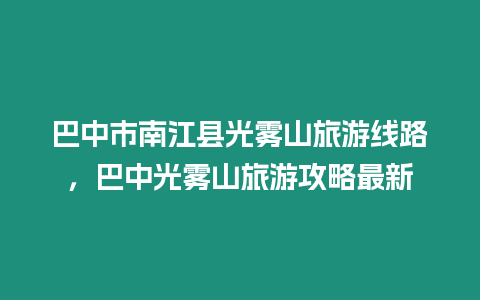 巴中市南江縣光霧山旅游線路，巴中光霧山旅游攻略最新