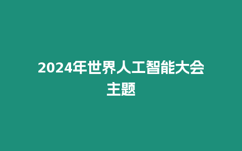 2024年世界人工智能大會(huì)主題