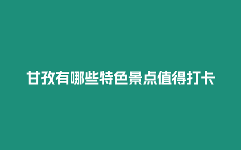 甘孜有哪些特色景點值得打卡