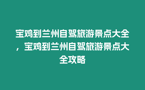 寶雞到蘭州自駕旅游景點大全，寶雞到蘭州自駕旅游景點大全攻略