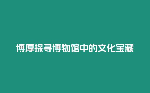 博厚探尋博物館中的文化寶藏