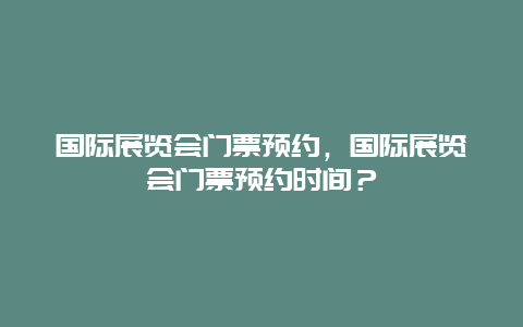 國際展覽會門票預約，國際展覽會門票預約時間？