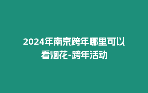 2024年南京跨年哪里可以看煙花-跨年活動