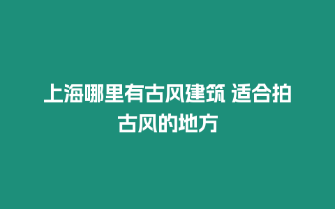 上海哪里有古風建筑 適合拍古風的地方