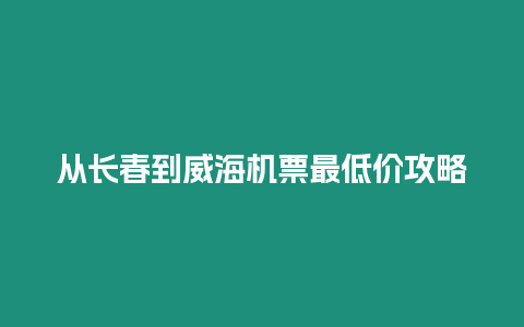 從長春到威海機(jī)票最低價(jià)攻略