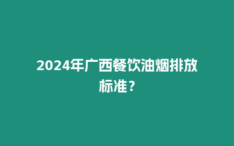 2024年廣西餐飲油煙排放標準？