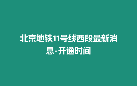 北京地鐵11號(hào)線西段最新消息-開(kāi)通時(shí)間