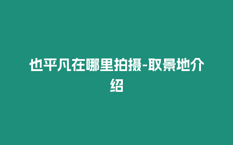 也平凡在哪里拍攝-取景地介紹