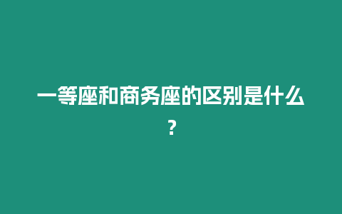 一等座和商務(wù)座的區(qū)別是什么？