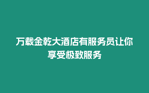 萬載金乾大酒店有服務員讓你享受極致服務