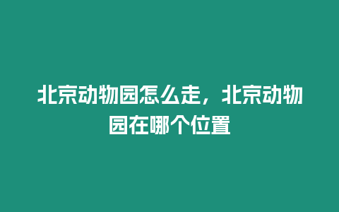 北京動物園怎么走，北京動物園在哪個位置